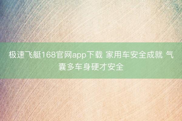 极速飞艇168官网app下载 家用车安全成就 气囊多车身硬才安全