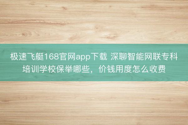 极速飞艇168官网app下载 深聊智能网联专科培训学校保举哪些,价钱用度怎么收费