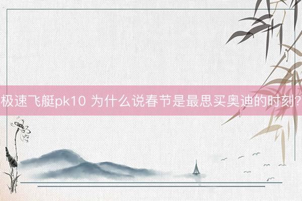 极速飞艇pk10 为什么说春节是最思买奥迪的时刻？