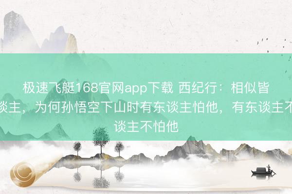 极速飞艇168官网app下载 西纪行:相似皆是东谈主,为何孙悟空下山时有东谈主怕他,有东谈主不怕他