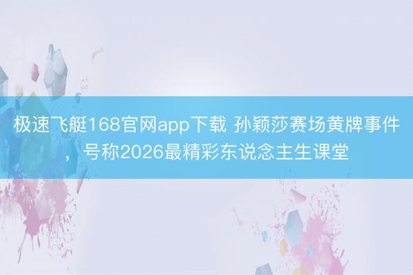 极速飞艇168官网app下载 孙颖莎赛场黄牌事件，号称2026最精彩东说念主生课堂