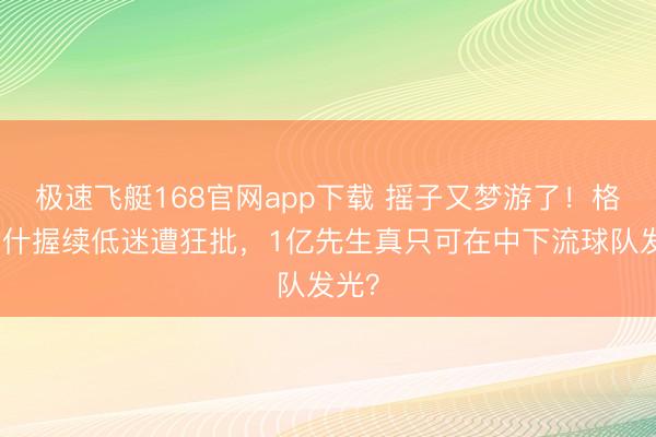 极速飞艇168官网app下载 摇子又梦游了！格拉利什握续低迷遭狂批，1亿先生真只可在中下流球队发光？