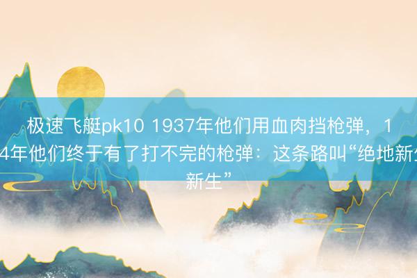 极速飞艇pk10 1937年他们用血肉挡枪弹，1944年他们终于有了打不完的枪弹：这条路叫“绝地新生”